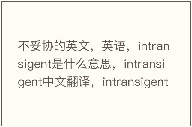 不妥協(xié)的英文，英語(yǔ)，intransigent是什么意思，intransigent中文翻譯，intransigent怎么讀、發(fā)音、用法及例句