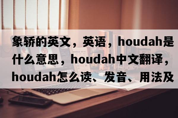 象轎的英文，英語(yǔ)，houdah是什么意思，houdah中文翻譯，houdah怎么讀、發(fā)音、用法及例句