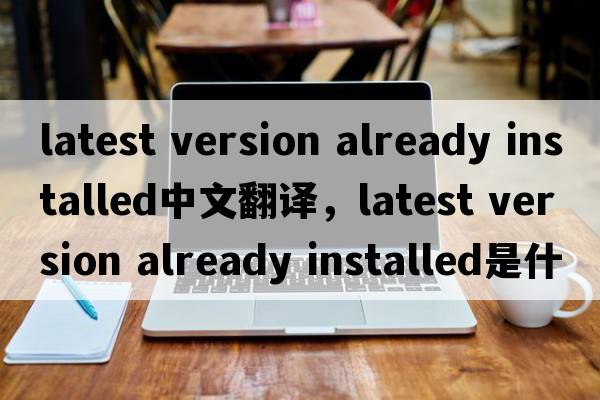 latest version already installed中文翻譯，latest version already installed是什么意思，latest version already in