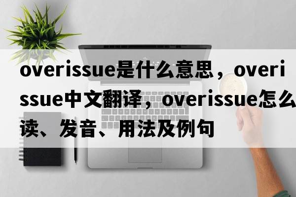 overissue是什么意思，overissue中文翻譯，overissue怎么讀、發(fā)音、用法及例句