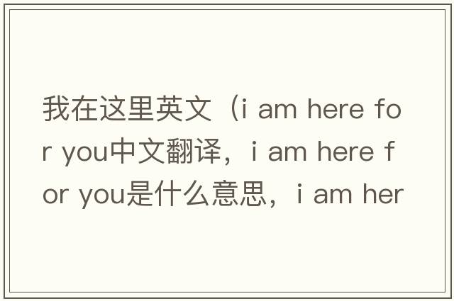 我在這里英文（i am here for you中文翻譯，i am here for you是什么意思，i am here for you發(fā)音、用法及例句）