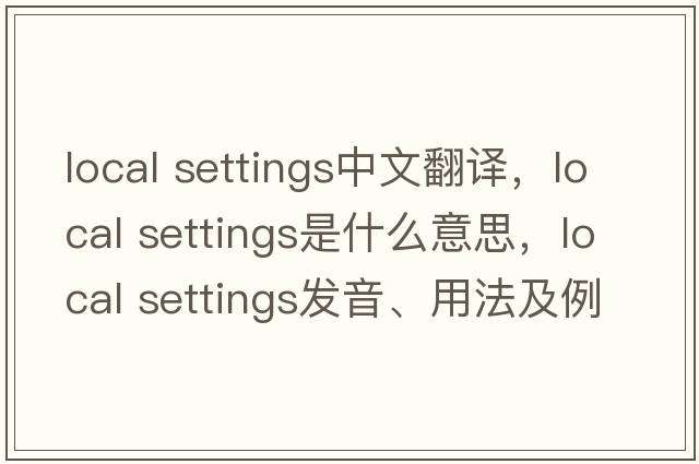 local settings中文翻譯，local settings是什么意思，local settings發(fā)音、用法及例句