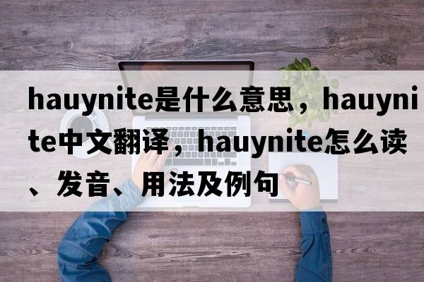 hauynite是什么意思，hauynite中文翻譯，hauynite怎么讀、發(fā)音、用法及例句