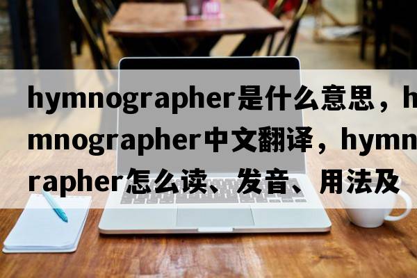 hymnographer是什么意思，hymnographer中文翻譯，hymnographer怎么讀、發(fā)音、用法及例句