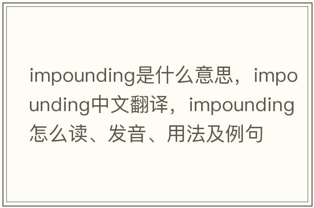 impounding是什么意思，impounding中文翻譯，impounding怎么讀、發(fā)音、用法及例句