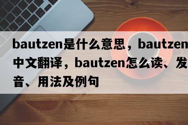 Bautzen是什么意思，Bautzen中文翻譯，Bautzen怎么讀、發(fā)音、用法及例句