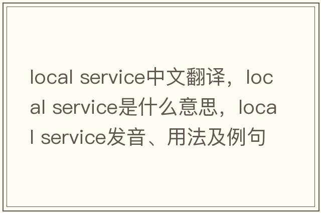 local service中文翻譯，local service是什么意思，local service發(fā)音、用法及例句