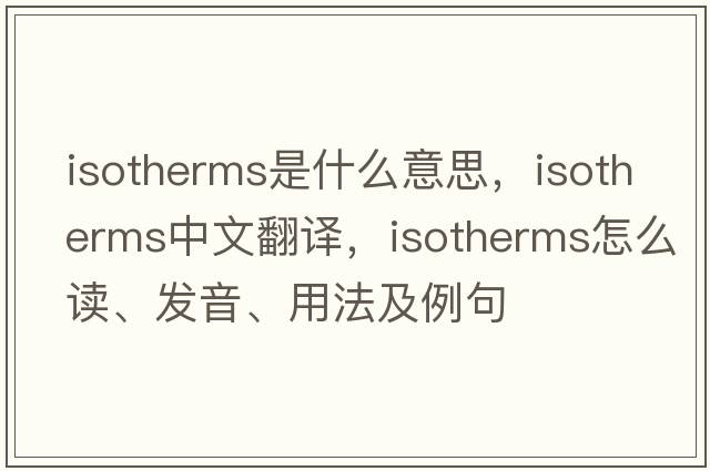 isotherms是什么意思，isotherms中文翻譯，isotherms怎么讀、發(fā)音、用法及例句