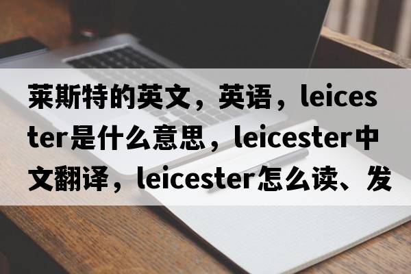 萊斯特的英文，英語(yǔ)，Leicester是什么意思，Leicester中文翻譯，Leicester怎么讀、發(fā)音、用法及例句