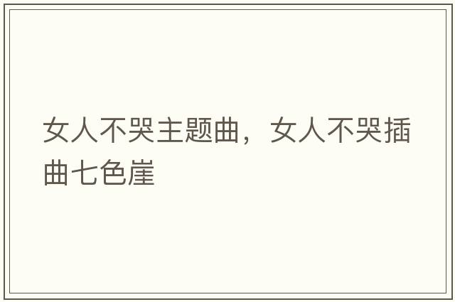 女人不哭主題曲，女人不哭插曲七色崖