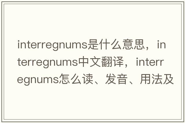 interregnums是什么意思，interregnums中文翻譯，interregnums怎么讀、發(fā)音、用法及例句