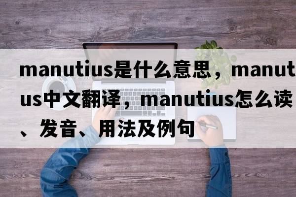 Manutius是什么意思，Manutius中文翻譯，Manutius怎么讀、發(fā)音、用法及例句