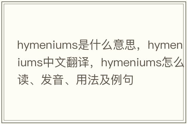 hymeniums是什么意思，hymeniums中文翻譯，hymeniums怎么讀、發(fā)音、用法及例句