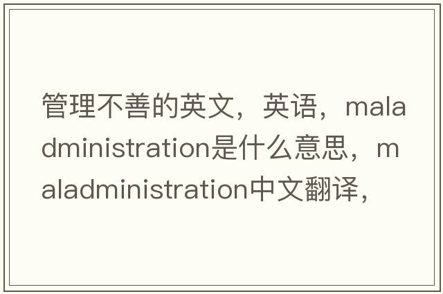 管理不善的英文，英語(yǔ)，maladministration是什么意思，maladministration中文翻譯，maladministration怎么讀、發(fā)音、用法及例句
