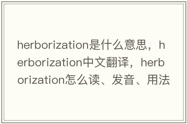 herborization是什么意思，herborization中文翻譯，herborization怎么讀、發(fā)音、用法及例句