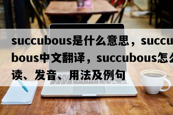succubous是什么意思，succubous中文翻譯，succubous怎么讀、發(fā)音、用法及例句