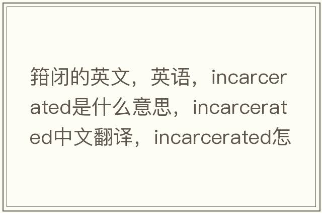 箝閉的英文，英語(yǔ)，incarcerated是什么意思，incarcerated中文翻譯，incarcerated怎么讀、發(fā)音、用法及例句
