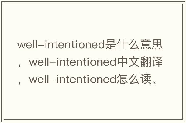 well-intentioned是什么意思，well-intentioned中文翻譯，well-intentioned怎么讀、發(fā)音、用法及例句
