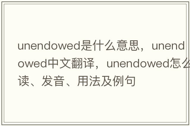 unendowed是什么意思，unendowed中文翻譯，unendowed怎么讀、發(fā)音、用法及例句