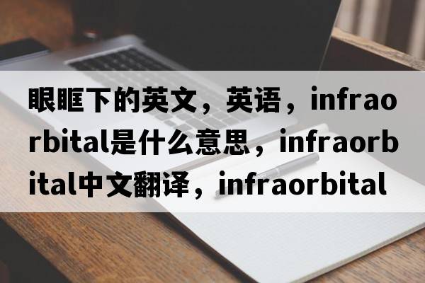 眼眶下的英文，英語(yǔ)，infraorbital是什么意思，infraorbital中文翻譯，infraorbital怎么讀、發(fā)音、用法及例句