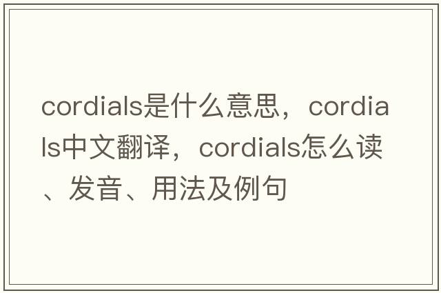 cordials是什么意思，cordials中文翻譯，cordials怎么讀、發(fā)音、用法及例句