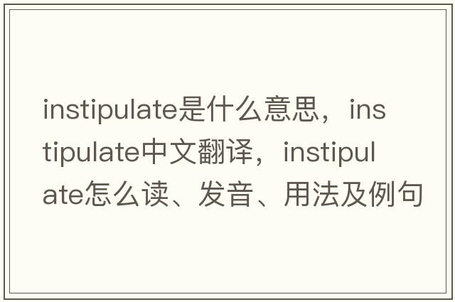 instipulate是什么意思，instipulate中文翻譯，instipulate怎么讀、發(fā)音、用法及例句