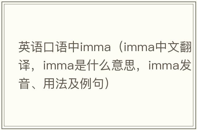 英語(yǔ)口語(yǔ)中imma（imma中文翻譯，imma是什么意思，imma發(fā)音、用法及例句）