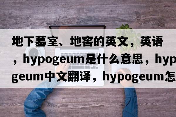地下墓室、地窖的英文，英語(yǔ)，hypogeum是什么意思，hypogeum中文翻譯，hypogeum怎么讀、發(fā)音、用法及例句