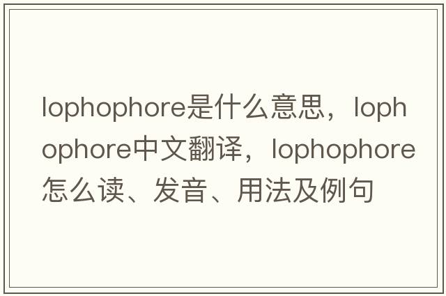 lophophore是什么意思，lophophore中文翻譯，lophophore怎么讀、發(fā)音、用法及例句
