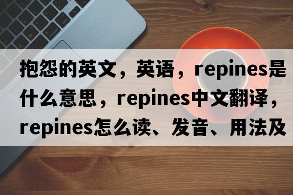 抱怨的英文，英語(yǔ)，repines是什么意思，repines中文翻譯，repines怎么讀、發(fā)音、用法及例句
