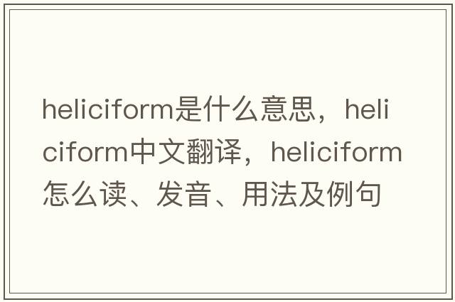 heliciform是什么意思，heliciform中文翻譯，heliciform怎么讀、發(fā)音、用法及例句