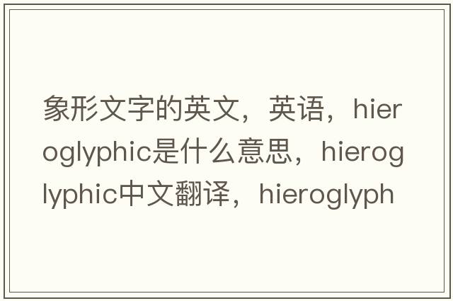 象形文字的英文，英語(yǔ)，hieroglyphic是什么意思，hieroglyphic中文翻譯，hieroglyphic怎么讀、發(fā)音、用法及例句