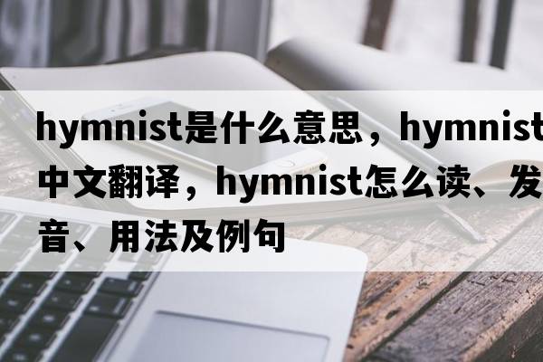 hymnist是什么意思，hymnist中文翻譯，hymnist怎么讀、發(fā)音、用法及例句