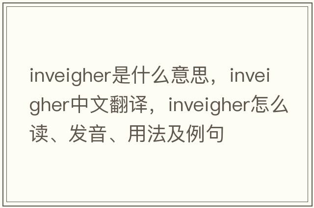 inveigher是什么意思，inveigher中文翻譯，inveigher怎么讀、發(fā)音、用法及例句