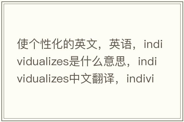 使個(gè)性化的英文，英語(yǔ)，individualizes是什么意思，individualizes中文翻譯，individualizes怎么讀、發(fā)音、用法及例句
