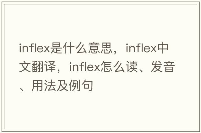 inflex是什么意思，inflex中文翻譯，inflex怎么讀、發(fā)音、用法及例句