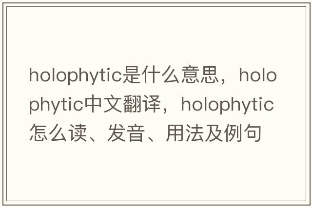 holophytic是什么意思，holophytic中文翻譯，holophytic怎么讀、發(fā)音、用法及例句