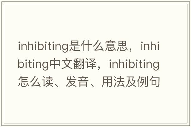 inhibiting是什么意思，inhibiting中文翻譯，inhibiting怎么讀、發(fā)音、用法及例句