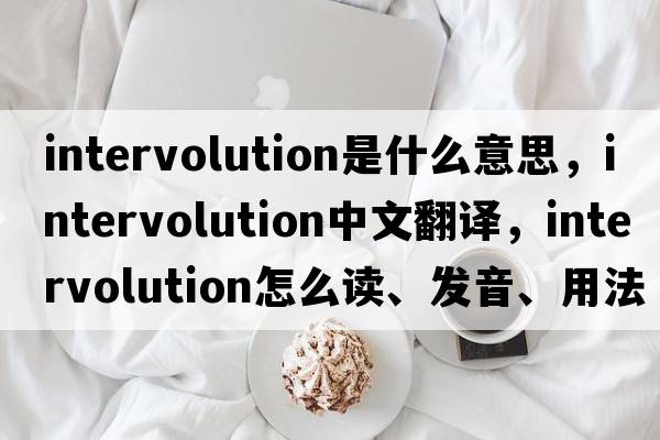 intervolution是什么意思，intervolution中文翻譯，intervolution怎么讀、發(fā)音、用法及例句