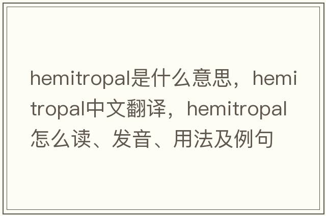 hemitropal是什么意思，hemitropal中文翻譯，hemitropal怎么讀、發(fā)音、用法及例句