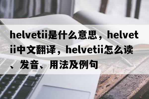 Helvetii是什么意思，Helvetii中文翻譯，Helvetii怎么讀、發(fā)音、用法及例句