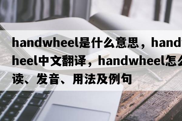 handwheel是什么意思，handwheel中文翻譯，handwheel怎么讀、發(fā)音、用法及例句