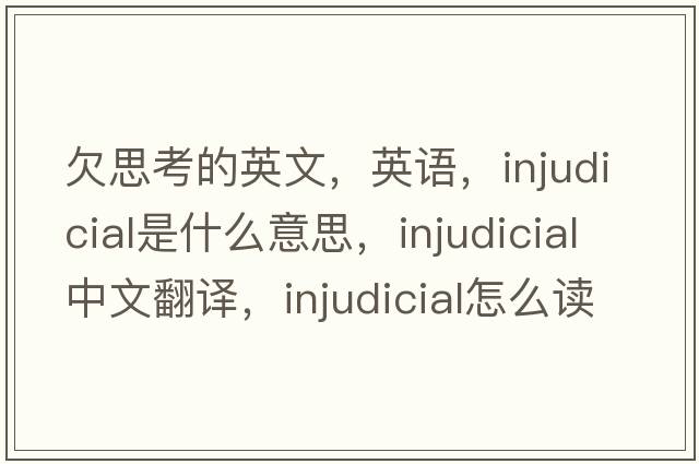 欠思考的英文，英語(yǔ)，injudicial是什么意思，injudicial中文翻譯，injudicial怎么讀、發(fā)音、用法及例句