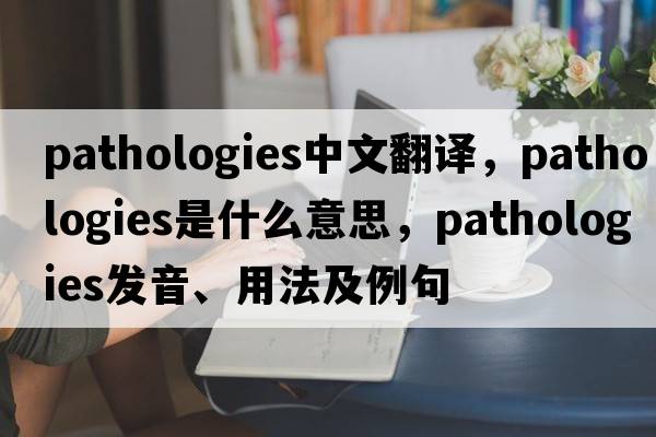 pathologies中文翻譯，pathologies是什么意思，pathologies發(fā)音、用法及例句