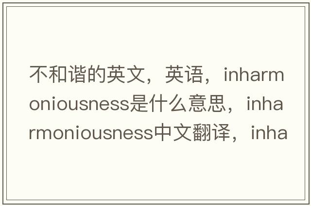 不和諧的英文，英語(yǔ)，inharmoniousness是什么意思，inharmoniousness中文翻譯，inharmoniousness怎么讀、發(fā)音、用法及例句