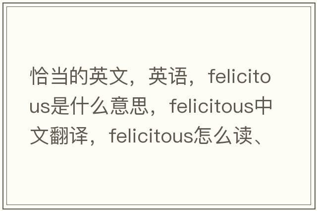 恰當的英文，英語(yǔ)，felicitous是什么意思，felicitous中文翻譯，felicitous怎么讀、發(fā)音、用法及例句