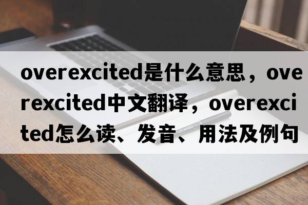 overexcited是什么意思，overexcited中文翻譯，overexcited怎么讀、發(fā)音、用法及例句