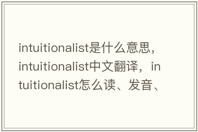 intuitionalist是什么意思，intuitionalist中文翻譯，intuitionalist怎么讀、發(fā)音、用法及例句