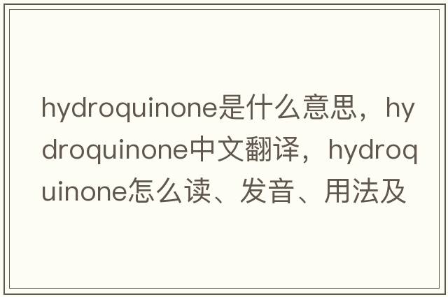 hydroquinone是什么意思，hydroquinone中文翻譯，hydroquinone怎么讀、發(fā)音、用法及例句