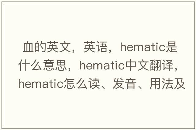  血的英文，英語(yǔ)，hematic是什么意思，hematic中文翻譯，hematic怎么讀、發(fā)音、用法及例句